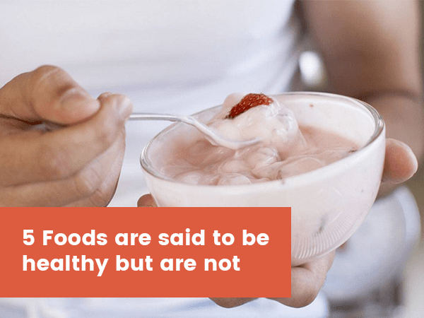 5-foods-are-said-to-be-healthy-but-are-not